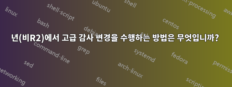 2008년(비R2)에서 고급 감사 변경을 수행하는 방법은 무엇입니까?