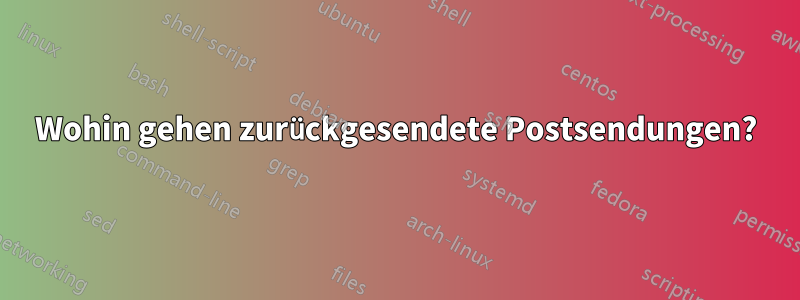 Wohin gehen zurückgesendete Postsendungen?