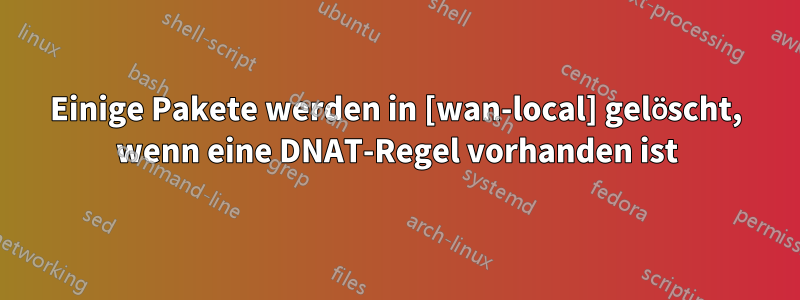 Einige Pakete werden in [wan-local] gelöscht, wenn eine DNAT-Regel vorhanden ist