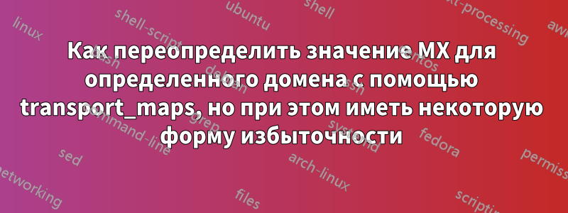 Как переопределить значение MX для определенного домена с помощью transport_maps, но при этом иметь некоторую форму избыточности