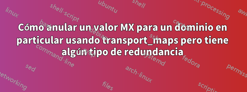 Cómo anular un valor MX para un dominio en particular usando transport_maps pero tiene algún tipo de redundancia