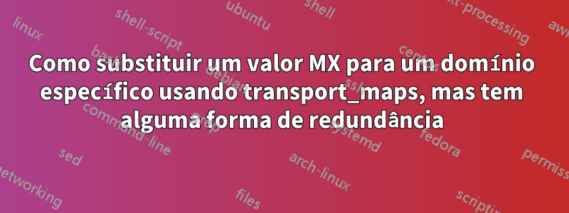 Como substituir um valor MX para um domínio específico usando transport_maps, mas tem alguma forma de redundância