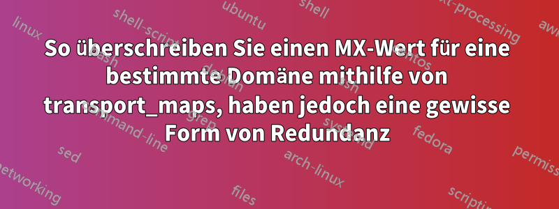 So überschreiben Sie einen MX-Wert für eine bestimmte Domäne mithilfe von transport_maps, haben jedoch eine gewisse Form von Redundanz