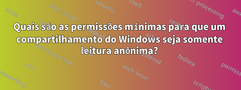 Quais são as permissões mínimas para que um compartilhamento do Windows seja somente leitura anônima?