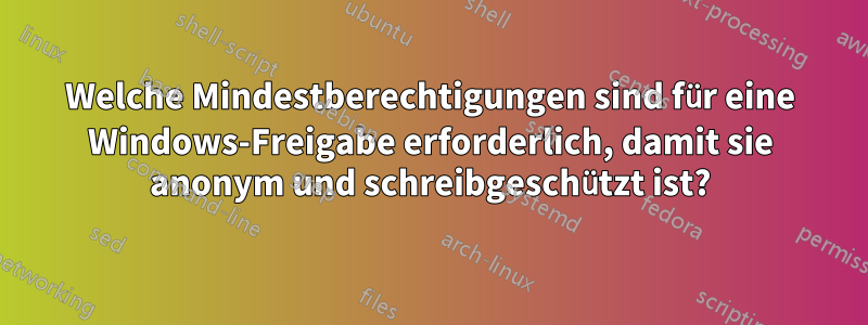 Welche Mindestberechtigungen sind für eine Windows-Freigabe erforderlich, damit sie anonym und schreibgeschützt ist?