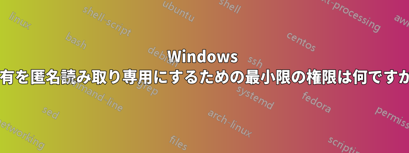 Windows 共有を匿名読み取り専用にするための最小限の権限は何ですか?