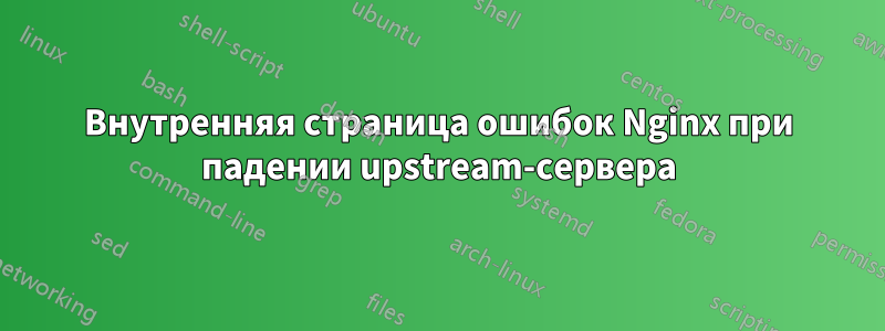 Внутренняя страница ошибок Nginx при падении upstream-сервера