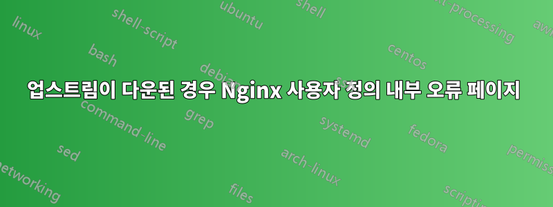 업스트림이 다운된 경우 Nginx 사용자 정의 내부 오류 페이지