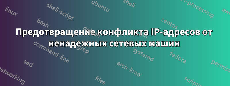 Предотвращение конфликта IP-адресов от ненадежных сетевых машин