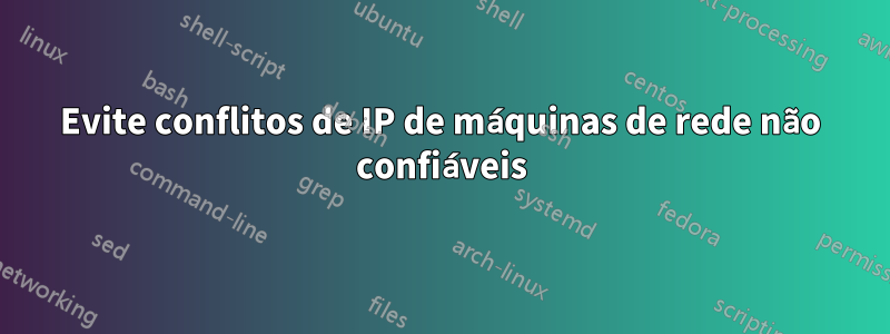 Evite conflitos de IP de máquinas de rede não confiáveis