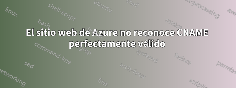 El sitio web de Azure no reconoce CNAME perfectamente válido