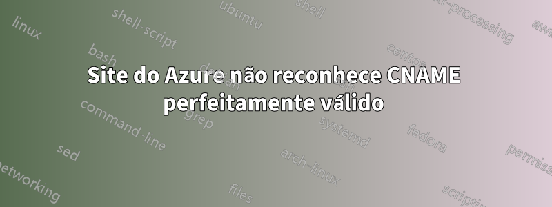 Site do Azure não reconhece CNAME perfeitamente válido