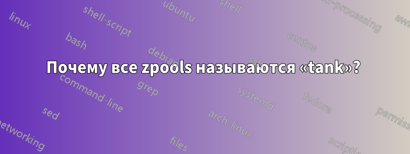 Почему все zpools называются «tank»?