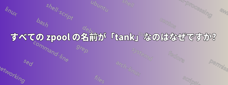 すべての zpool の名前が「tank」なのはなぜですか?