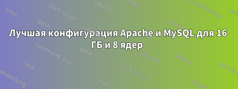 Лучшая конфигурация Apache и MySQL для 16 ГБ и 8 ядер 