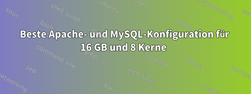 Beste Apache- und MySQL-Konfiguration für 16 GB und 8 Kerne 