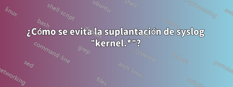 ¿Cómo se evita la suplantación de syslog "kernel.*"?