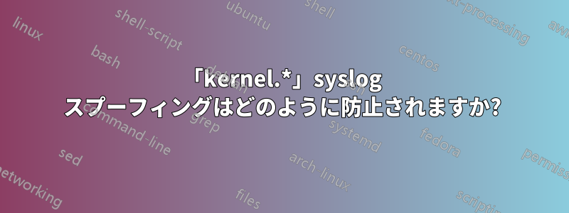 「kernel.*」syslog スプーフィングはどのように防止されますか?