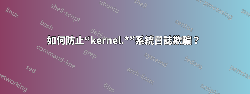 如何防止“kernel.*”系統日誌欺騙？