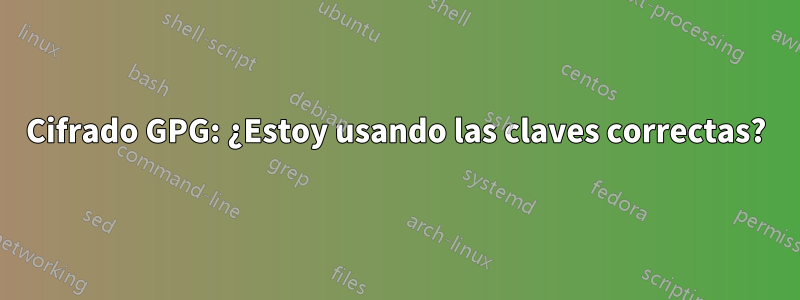 Cifrado GPG: ¿Estoy usando las claves correctas?