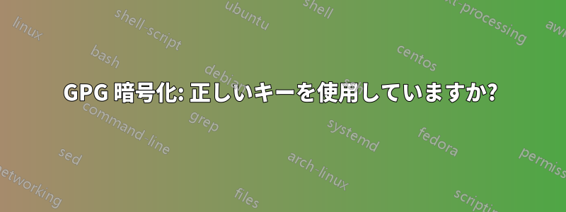 GPG 暗号化: 正しいキーを使用していますか?