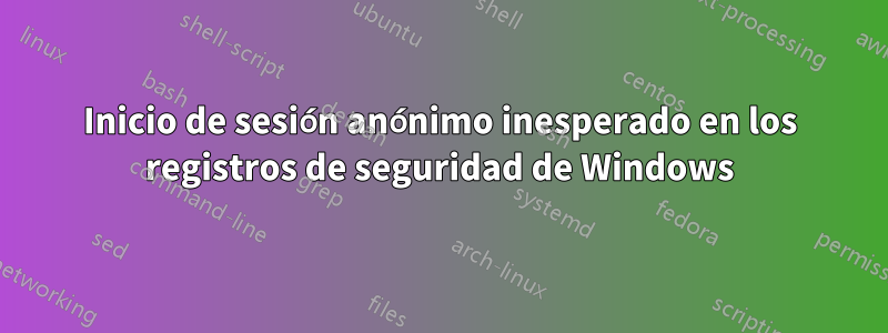 Inicio de sesión anónimo inesperado en los registros de seguridad de Windows