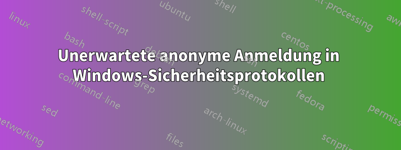 Unerwartete anonyme Anmeldung in Windows-Sicherheitsprotokollen