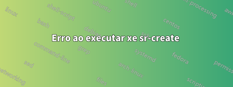 Erro ao executar xe sr-create