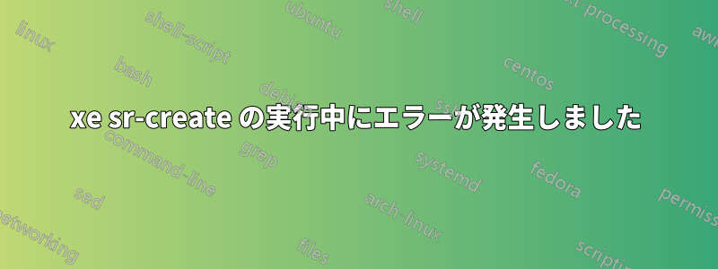 xe sr-create の実行中にエラーが発生しました