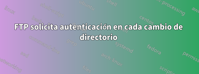 FTP solicita autenticación en cada cambio de directorio