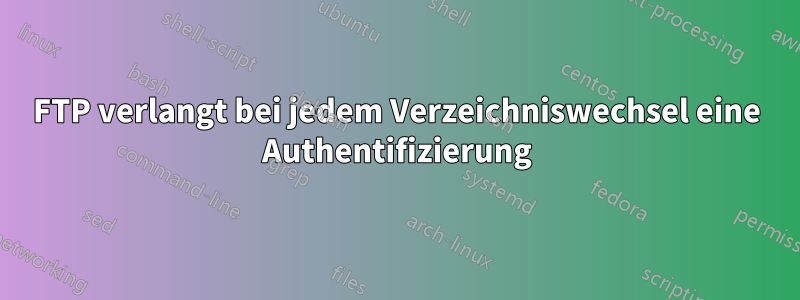 FTP verlangt bei jedem Verzeichniswechsel eine Authentifizierung