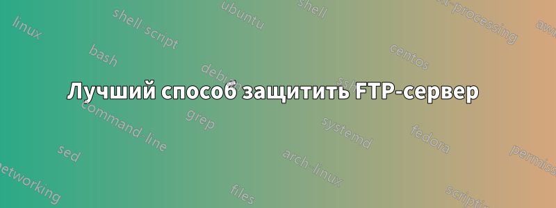 Лучший способ защитить FTP-сервер 