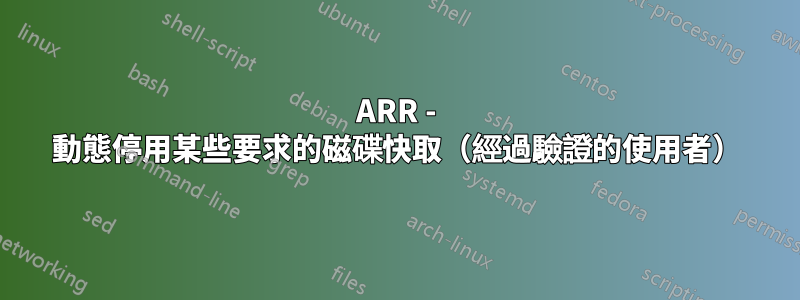 ARR - 動態停用某些要求的磁碟快取（經過驗證的使用者）