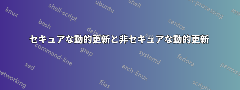 セキュアな動的更新と非セキュアな動的更新