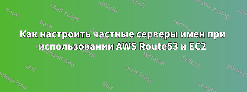 Как настроить частные серверы имен при использовании AWS Route53 и EC2