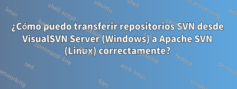 ¿Cómo puedo transferir repositorios SVN desde VisualSVN Server (Windows) a Apache SVN (Linux) correctamente?