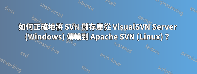 如何正確地將 SVN 儲存庫從 VisualSVN Server (Windows) 傳輸到 Apache SVN (Linux)？