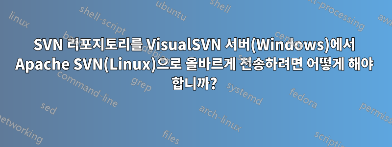 SVN 리포지토리를 VisualSVN 서버(Windows)에서 Apache SVN(Linux)으로 올바르게 전송하려면 어떻게 해야 합니까?