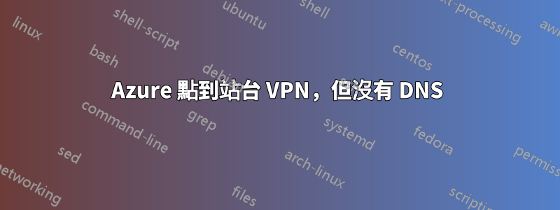 Azure 點到站台 VPN，但沒有 DNS