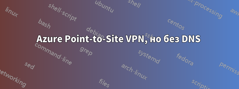 Azure Point-to-Site VPN, но без DNS