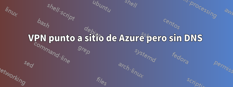 VPN punto a sitio de Azure pero sin DNS