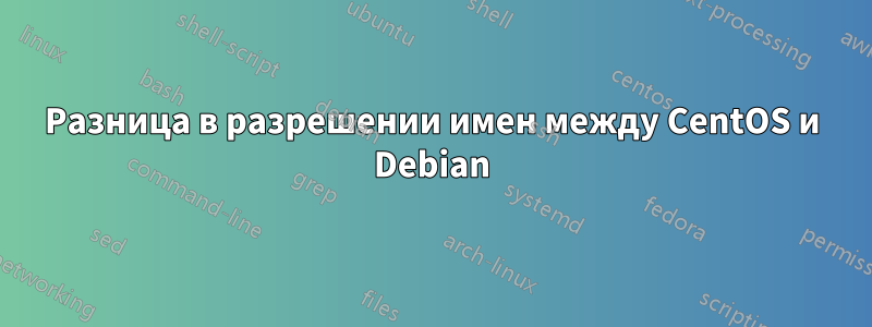 Разница в разрешении имен между CentOS и Debian