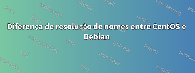 Diferença de resolução de nomes entre CentOS e Debian