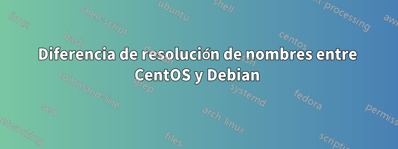 Diferencia de resolución de nombres entre CentOS y Debian