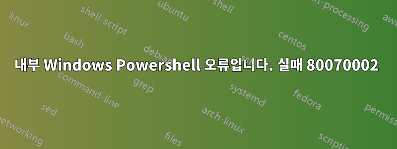 내부 Windows Powershell 오류입니다. 실패 80070002