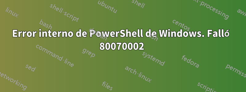 Error interno de PowerShell de Windows. Falló 80070002