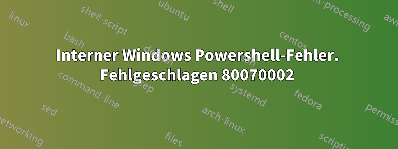 Interner Windows Powershell-Fehler. Fehlgeschlagen 80070002