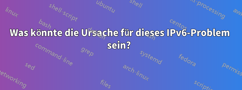 Was könnte die Ursache für dieses IPv6-Problem sein? 