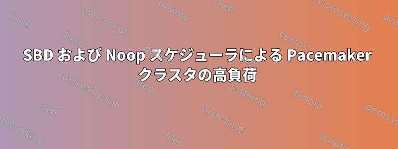 SBD および Noop スケジューラによる Pacemaker クラスタの高負荷