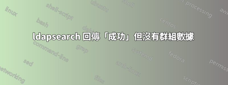 ldapsearch 回傳「成功」但沒有群組數據